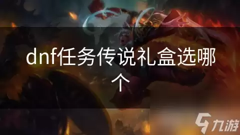 dnf任务传说礼盒怎么选