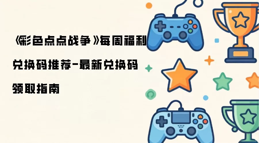 彩色点点战争每周福利兑换码推荐-最新兑换码领取指南