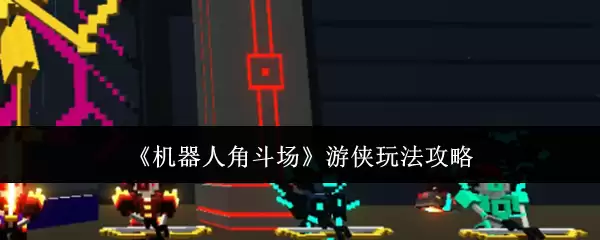 机器人角斗场：游侠玩法攻略