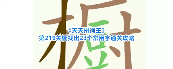 天天拼词王第219关橱找出23个常用字通关攻略