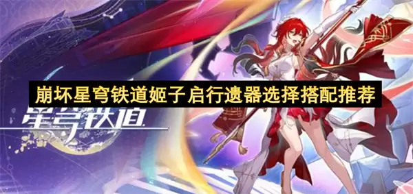 崩坏星穹铁道姬子启行遗器选择搭配指南