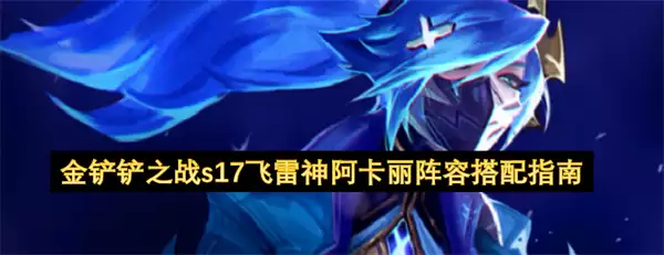 金铲铲之战s17飞雷神阿卡丽阵容搭配攻略