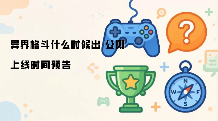 异界格斗何时上线 公测时间预告
