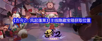 古今2风起蓬莱主线隐藏宝箱位置在哪儿