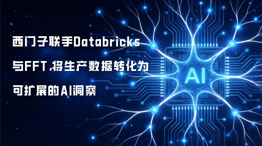 西门子联手Databricks与FFT，将生产数据转化为可扩展的AI洞察