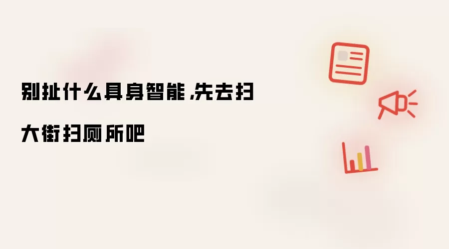 别扯什么具身智能,先去扫大街扫厕所吧