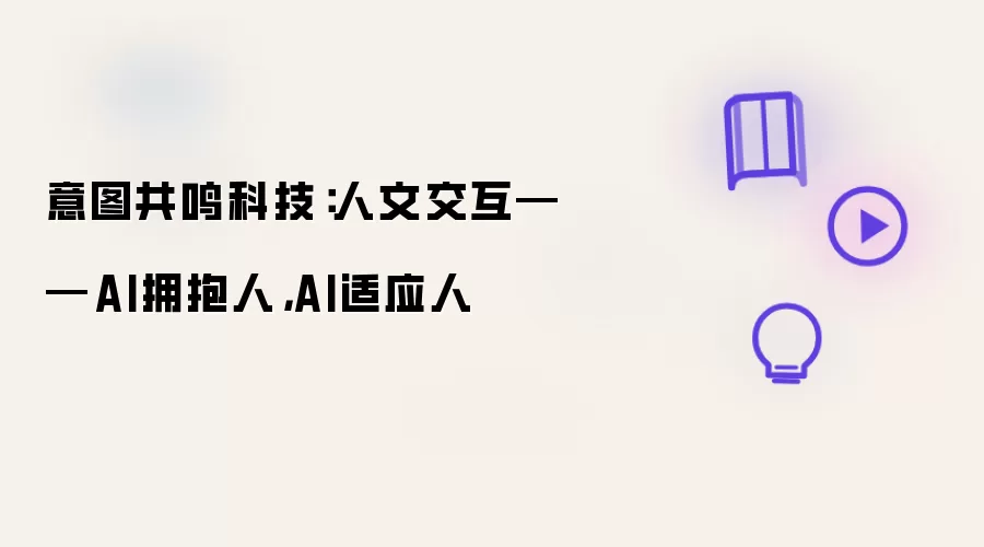 意图共鸣科技:人文交互——AI拥抱人,AI适应人