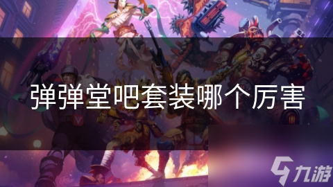 弹弹堂吧套装哪个厉害