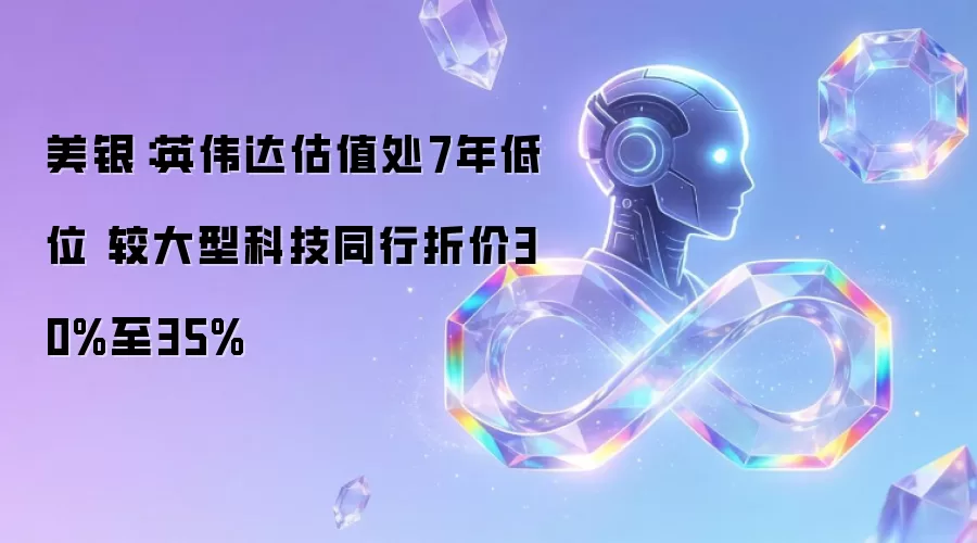 美银：英伟达估值处7年低位 较大型科技公司折价30%至35%