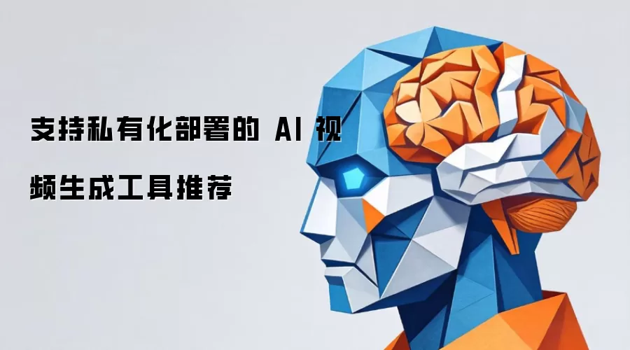 推荐支持私有化部署的 AI 视频生成工具