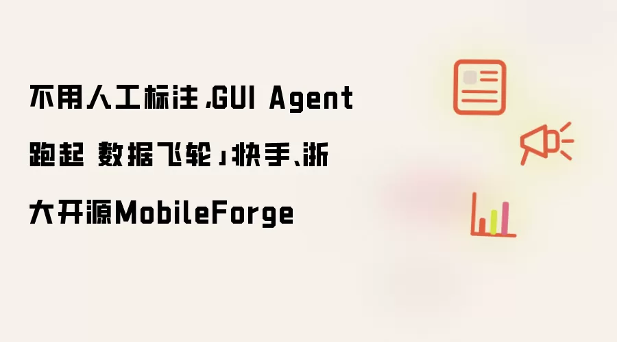 不用人工标注 GUI Agent跑起数据飞轮：快手浙大开源MobileForge