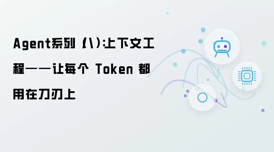Agent系列（八）：上下文工程——使每个 Token 都用在刀刃上