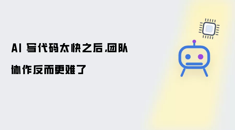 AI 写代码过快之后 团队协作反而更难了