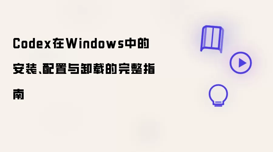 Codex在Windows中的安装 配置与卸载的完整指南