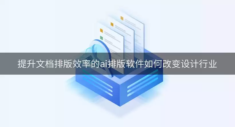 提升文档排版效率的ai排版软件怎样改变设计行业