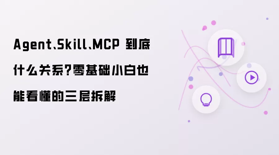 Agent、Skill、MCP 到底什么关系：零基础小白也能看懂的三层拆解