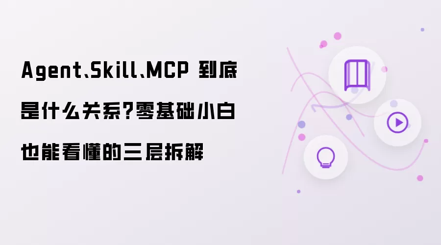 Agent、Skill、MCP 究竟是什么关系？零基础小白也能看懂的三层拆解