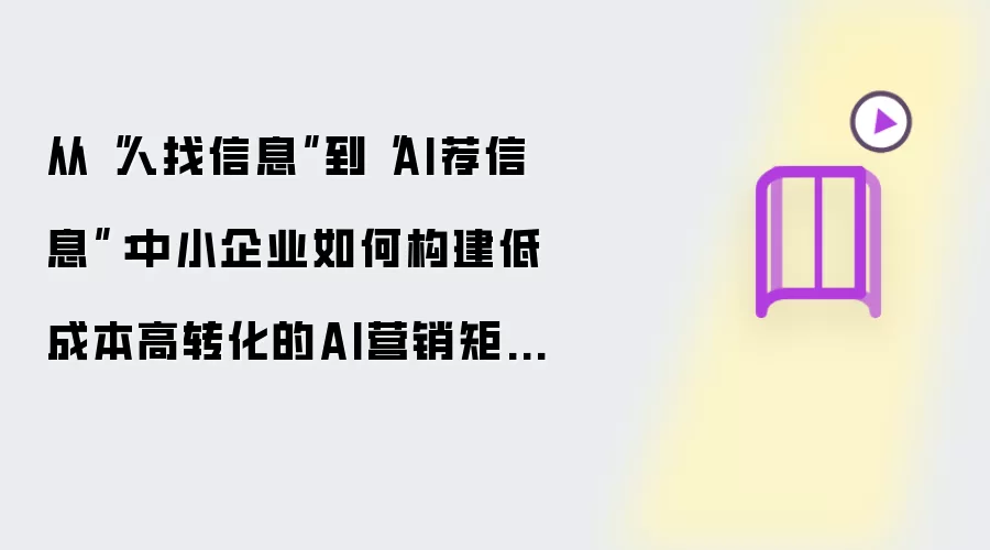 从人找信息到AI荐信息：中小企业如何构建低成本高转化的AI营销矩阵？