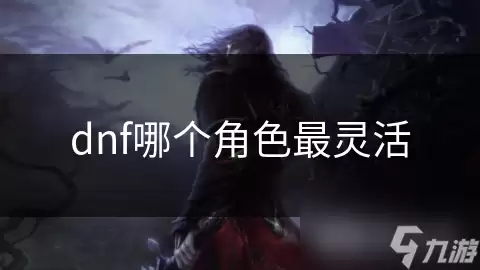 dnf什么角色最灵活