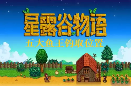 星露谷物语鱼王在哪里钓 五大鱼王钓取位置详解