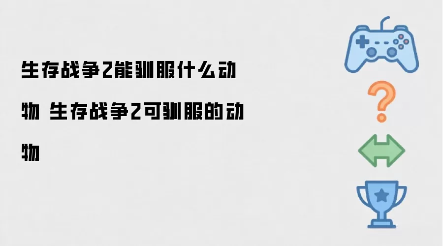 生存战争2能驯服什么动物 生存战争2可驯服动物大全
