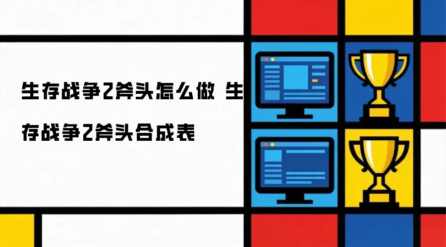 生存战争2斧头怎么制作 生存战争2斧头合成表