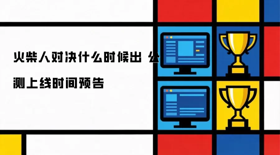 火柴人对决什么时候上线 公测上线时间预告