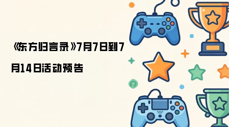 东方归言录7月7日到7月14日活动预告