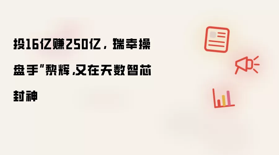 投16亿赚250亿，“瑞幸操盘手”黎辉，又在天数智芯封神