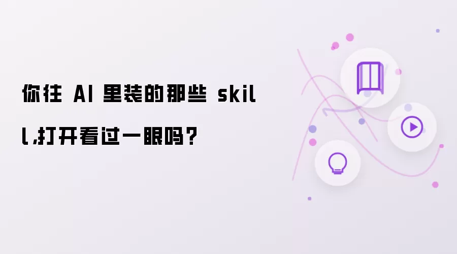你往 AI 里装的那些 skill,打开看过一眼吗?