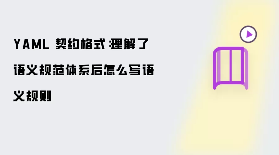 YAML 契约格式：理解了语义规范体系后怎么写语义规则