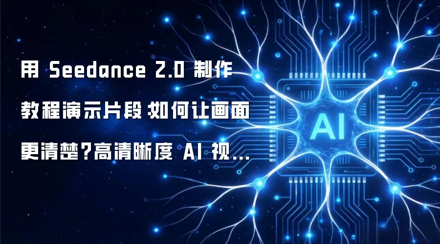用 Seedance 2.0 制作教程演示片段：如何让画面更清晰？高清晰度 AI 视频生成实战