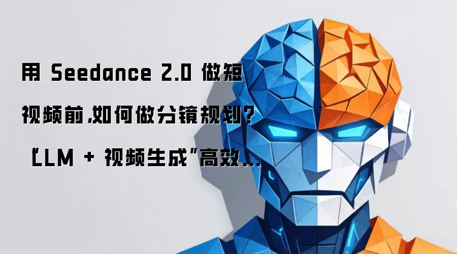 用 Seedance 2.0 做短视频前：如何做分镜规划：LLM + 视频生成 高效实战流