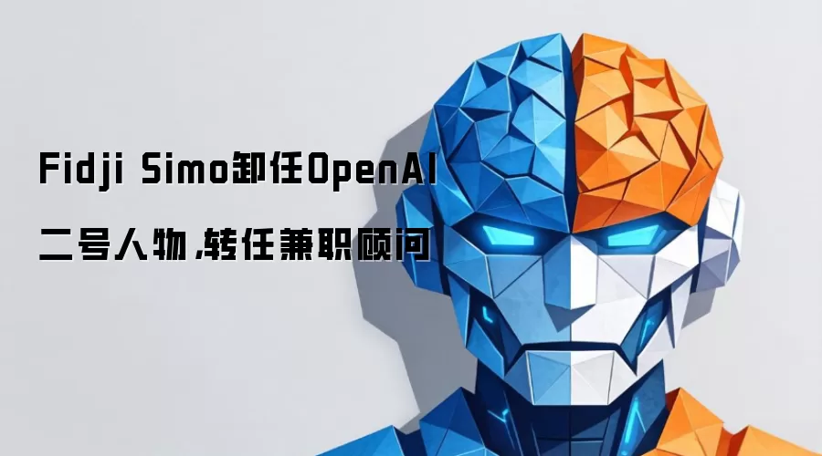 Fidji Simo卸任OpenAI二号人物：转任兼职顾问