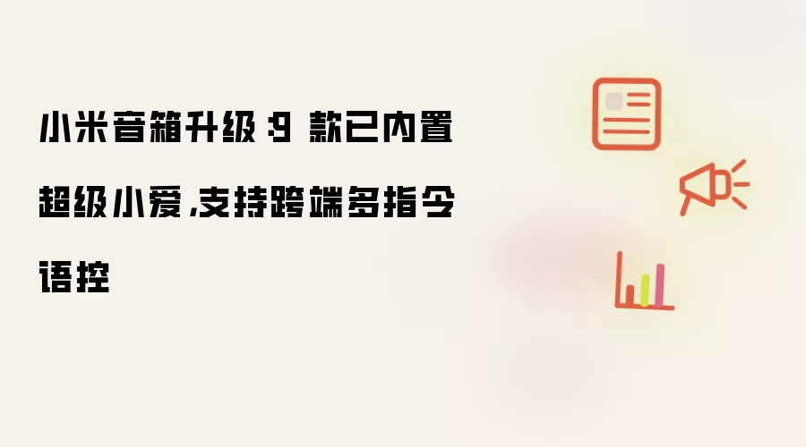 小米音箱升级：9 款已内置超级小爱：支持跨端多指令语控