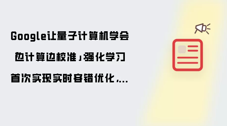 Google让量子计算机学会「边计算边校准」：强化学习首次实现实时容错优化：逻辑稳定性提升3.5倍