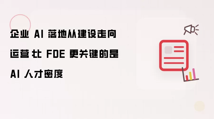 企业 AI 落地从建设迈向运营：AI 人才密度比 FDE 更为关键
