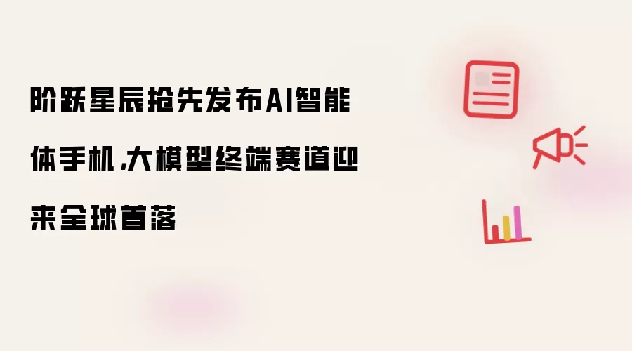 阶跃星辰抢先发布AI智能体手机:大模型终端赛道迎来全球首落