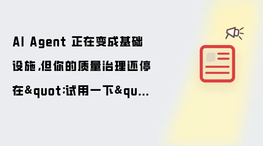 AI Agent 逐渐成为基础设施 但你的质量治理仍停留在“试用一下”