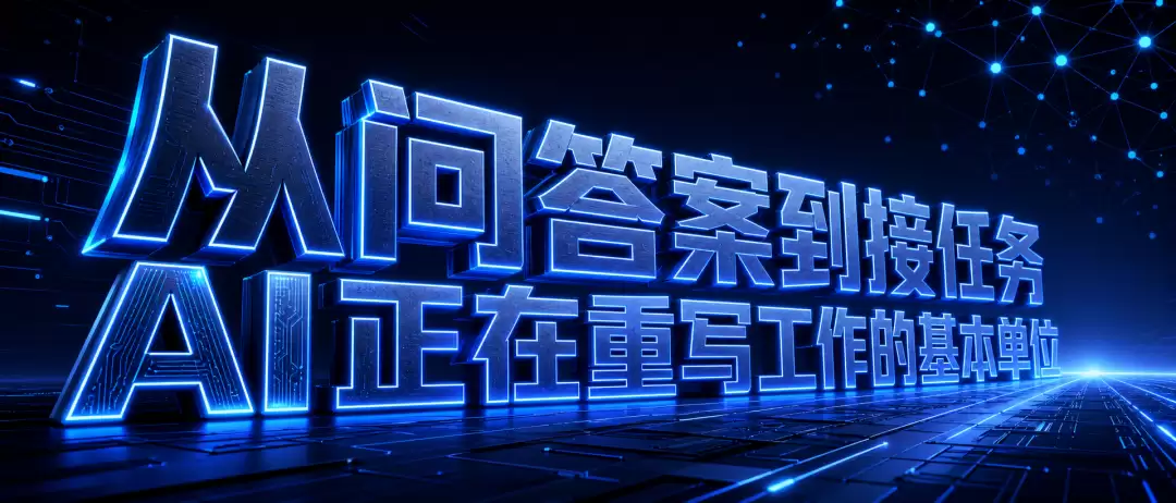 从问答案到接任务 AI正在重写工作的基本单元