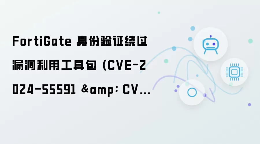 FortiGate 身份验证绕过漏洞利用工具包 (CVE-2024-55591 与 CVE-2025-24472)