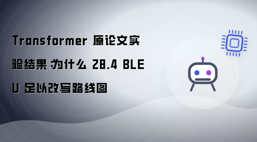 Transformer 原论文实验结果：为何 28.4 BLEU 足以改写路线图