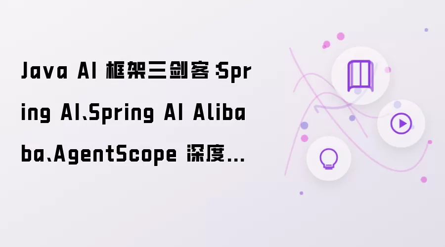 Java AI 框架三剑客：Spring AI：Spring AI Alibaba：AgentScope 深度对比
