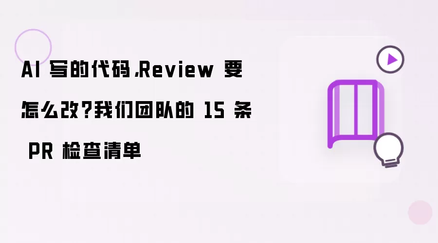 AI 写的代码 Review 要怎么改 我们团队的 15 条 PR 检查清单
