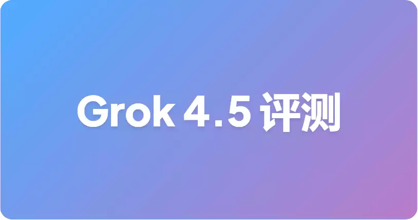 Grok 4.5 基准测试：xAI 官方说明及解读指南