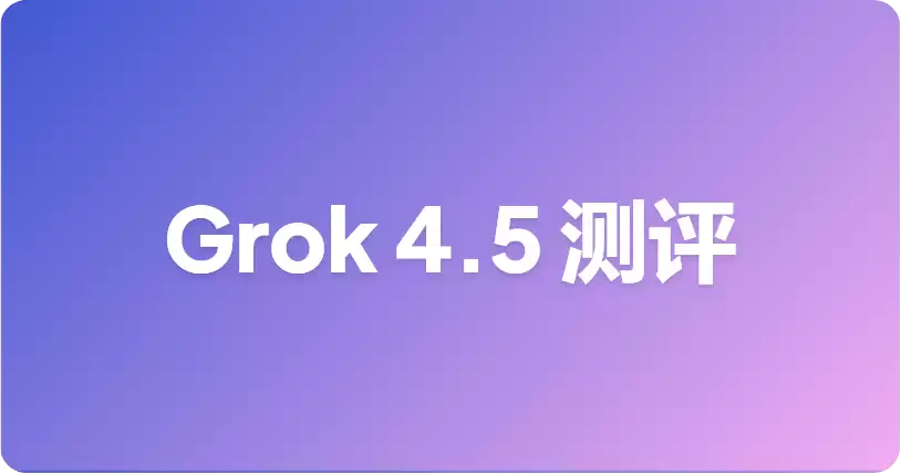 Grok 4.5 基准测试：xAI 发布了什么以及如何解读