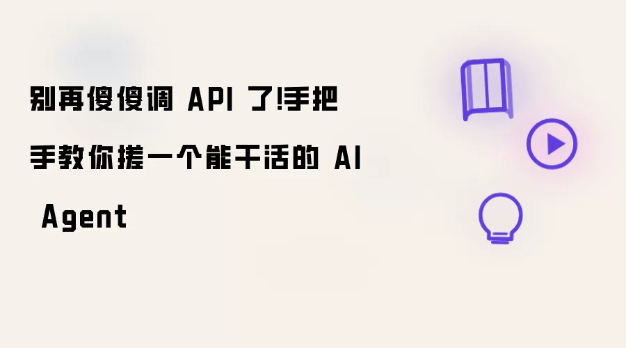 别再傻傻调API了！手把手教你做一个能干活的AI Agent