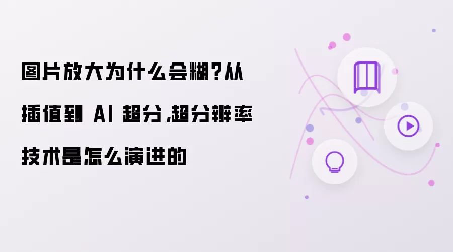 图片放大为什么会糊？从插值到 AI 超分：超分辨率技术是怎么演进的