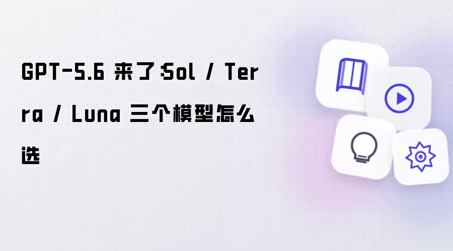 GPT-5.6 来了：Sol Terra Luna 三个模型怎么选