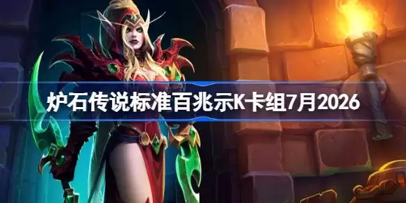 炉石传说标准百兆示K卡组怎么搭配 炉石欧服前百兆示K卡组7月2026版本